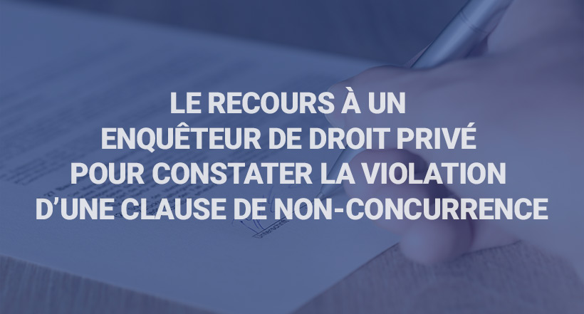 Le recours à un Enquêteur de droit privé pour constater la violation d’une Clause de Non-Concurrence