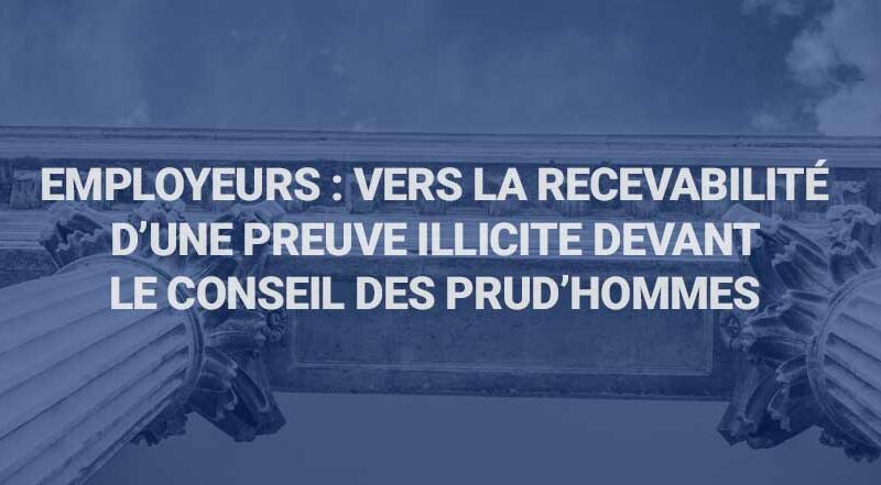 Employeurs : vers la recevabilité d’une preuve illicite devant le Conseil des Prud’hommes